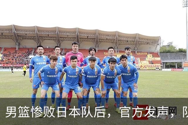 男篮惨败日本队后，官方发声，队长胡明轩承认问题，郭士强引争议